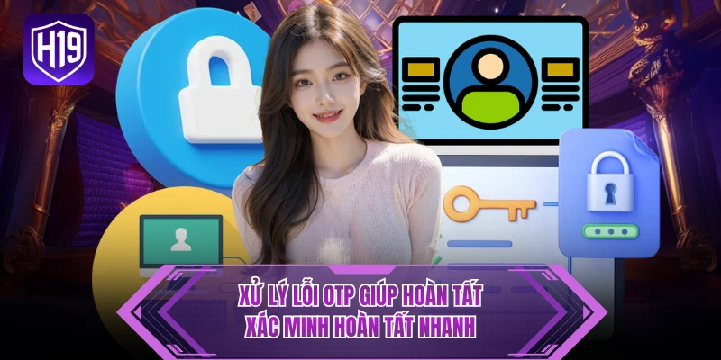 Xử lý lỗi OTP giúp hoàn tất xác minh hoàn tất nhanh